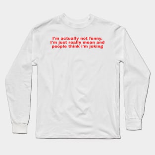 Im actually not funny. Im just really mean and people think im joking Long Sleeve T-Shirt